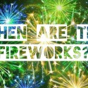 When Are the Fireworks?